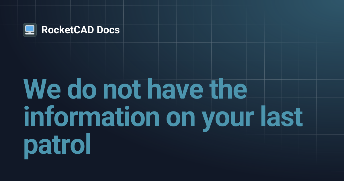 We do not have the information on your last patrol | RocketCAD Docs